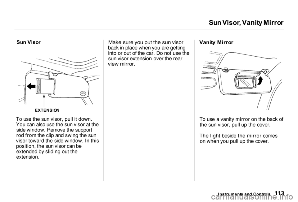 Acura RL 2000  3.5 Owners Manual 
Su
n Visor , Vanit y Mirro r
Su n Viso r
To use the sun visor, pull it down.
You can also use the sun visor at the side window. Remove the support
rod from the clip and swing the sun
visor toward the