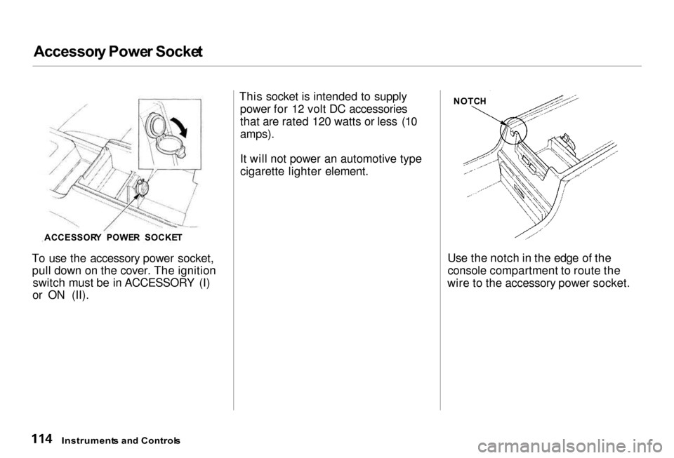Acura RL 2000  3.5 Owners Manual 
Accessor
y Powe r Socke t
To use the accessory power socket, pull down on the cover. The ignition switch must be in ACCESSORY (I)
or ON (II). This socket is intended to supply
power for 12 volt DC ac