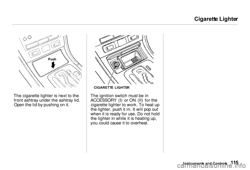 Acura RL 2000 3.5 Owners Manual Cigarett
e Lighte r
The cigarette lighter is next to the front ashtray under the ashtray lid.Open the lid by pushing on it. The ignition switch must be in
ACCESSORY (I) or ON (II) for the
cigarette l Acura RL 2000 3.5 Owners Manual Cigarett
e Lighte r
The cigarette lighter is next to the front ashtray under the ashtray lid.Open the lid by pushing on it. The ignition switch must be in
ACCESSORY (I) or ON (II) for the
cigarette l