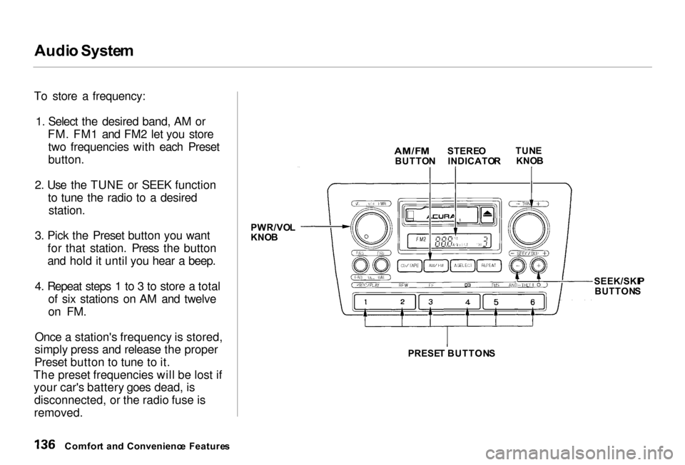 Acura RL 2000  3.5 Owners Manual 
Audi
o Syste m
To store a frequency: 1. Select the desired band, AM or
FM. FM1 and FM2 let you storetwo frequencies with each Preset
button.

2. Use the TUNE or SEEK function

to tune the radio to a 