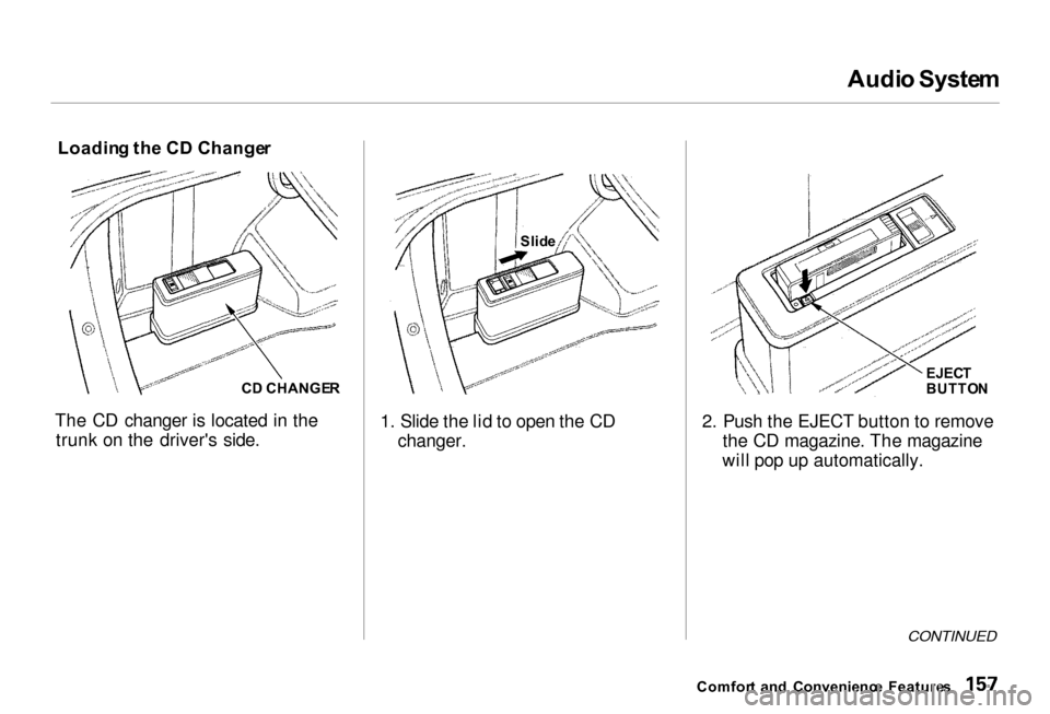 Acura RL 2000 3.5 Owners Manual
Audi
o Syste m
Loadin g th e C D Change r
C D CHANGE R
The CD changer is located in the trunk on the drivers side. 1. Slide the lid to open the CD
changer. 2. Push the EJECT button to remove
the CD Acura RL 2000 3.5 Owners Manual
Audi
o Syste m
Loadin g th e C D Change r
C D CHANGE R
The CD changer is located in the trunk on the drivers side. 1. Slide the lid to open the CD
changer. 2. Push the EJECT button to remove
the CD