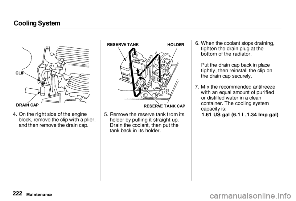 Acura RL 2000  3.5 Owners Manual Coolin
g Syste m

4. On the right side of the engine block, remove the clip with a plier,
and then remove the drain cap. 5. Remove the reserve tank from its
holder by pulling it straight up.
Drain the