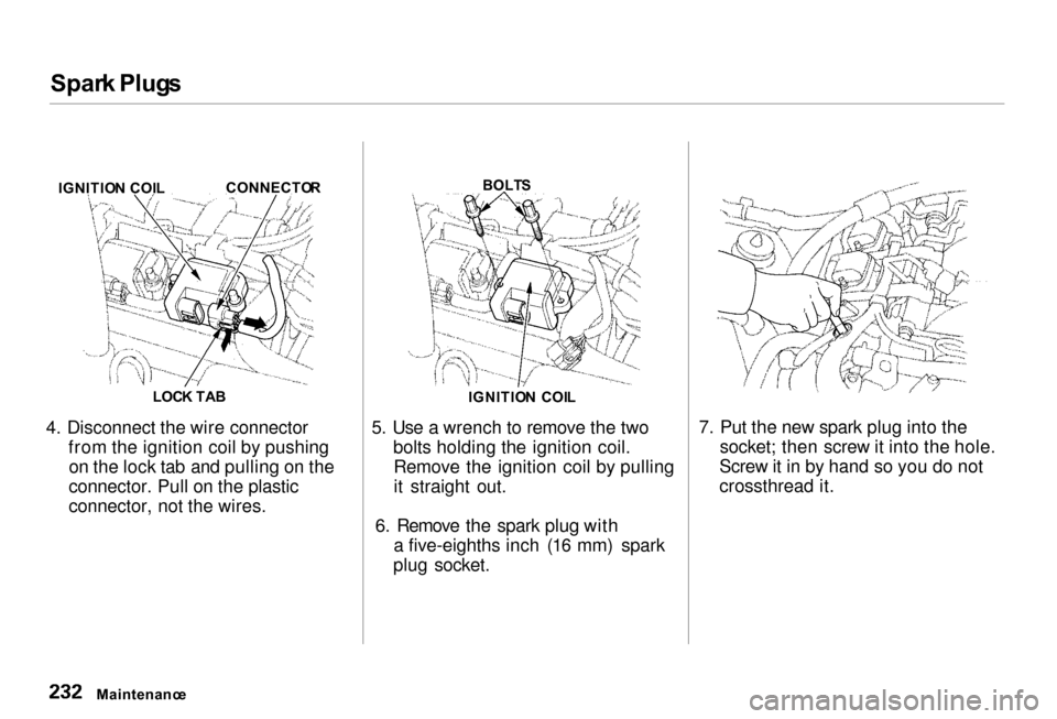 Acura RL 2000 3.5 Owners Manual
Spar
k Plug s
4. Disconnect the wire connector from the ignition coil by pushingon the lock tab and pulling on the
connector. Pull on the plastic
connector, not the wires. 5. Use a wrench to remove t Acura RL 2000 3.5 Owners Manual
Spar
k Plug s
4. Disconnect the wire connector from the ignition coil by pushingon the lock tab and pulling on the
connector. Pull on the plastic
connector, not the wires. 5. Use a wrench to remove t