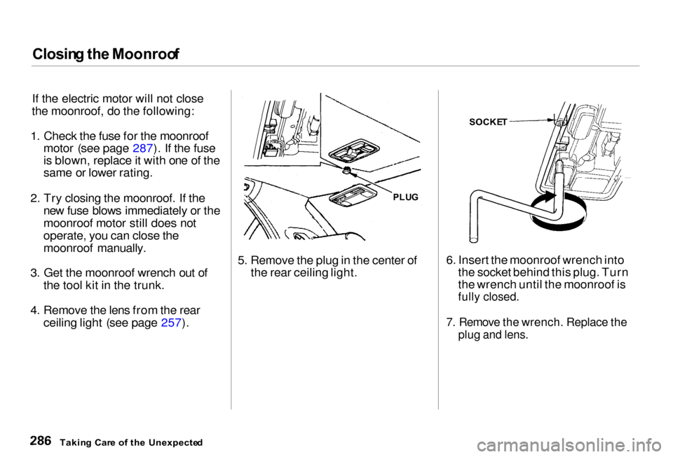 Acura RL 2000  3.5 Owners Manual Closin
g th e Moonroo f

If the electric motor will not close
the moonroof, do the following:
1.
 Check the
  fuse for the moonroof
motor (see page
  287). If the fuse
is blown, 
 replace it  with one