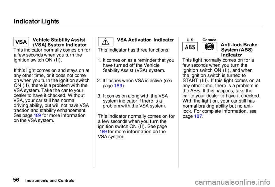 Acura RL 2000  3.5 Owners Manual Indicato
r Light s

Vehicl e Stabilit y Assis t
(VSA ) Syste m Indicato r
This indicator normally comes on for a few seconds when you turn the
ignition switch ON (II).
If this light comes on and stays