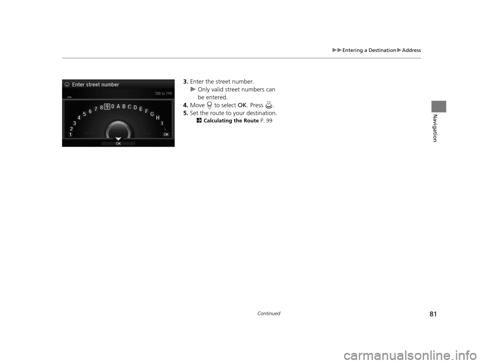 Acura RLX 2018 Navigation Manual 81
uuEntering a Destination uAddress
Continued
Navigation
3. Enter the street number.
u Only valid street numbers can
be entered.
4. Move to select OK. Press .
5. Set the route to your destinatio Acura RLX 2018 Navigation Manual 81
uuEntering a Destination uAddress
Continued
Navigation
3. Enter the street number.
u Only valid street numbers can
be entered.
4. Move to select OK. Press .
5. Set the route to your destinatio