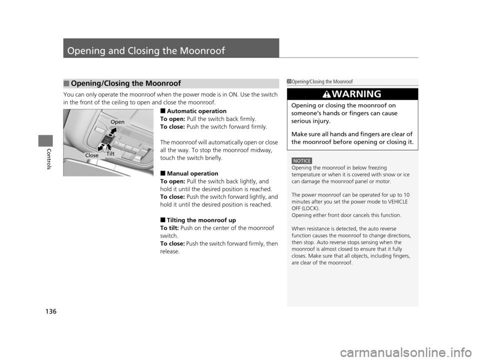 Acura RLX 2017  Owners Manual 136
Controls
Opening and Closing the Moonroof
You can only operate the moonroof when the power mode is in ON. Use the switch 
in the front of the ceiling to open and close the moonroof.
■Automatic o