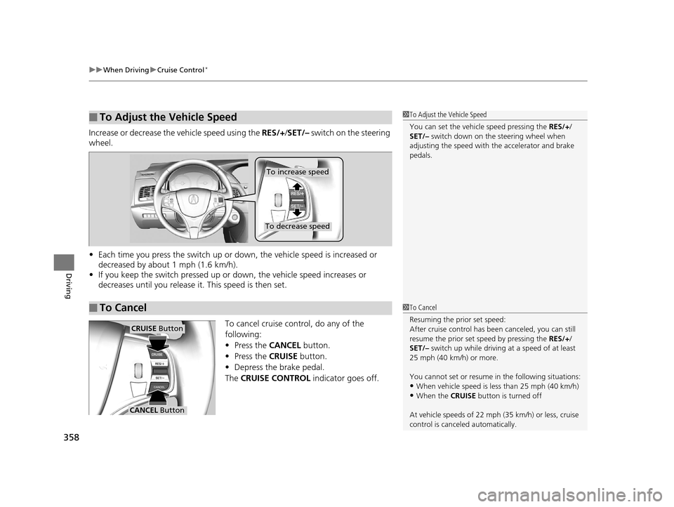 Acura RLX 2017 Owners Manual uuWhen Driving uCruise Control*
358
Driving
Increase or decrease the vehicle speed using the RES/+/SET/– switch on the steering
wheel.
• Each time you press the switch up or do wn, the vehicle Acura RLX 2017 Owners Manual uuWhen Driving uCruise Control*
358
Driving
Increase or decrease the vehicle speed using the RES/+/SET/– switch on the steering
wheel.
• Each time you press the switch up or do wn, the vehicle