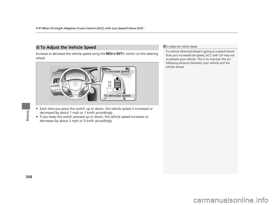 Acura RLX 2017  Owners Manual uuWhen Driving uAdaptive Cruise Control (ACC) with Low Speed Follow (LSF)*
368
Driving
Increase or decrease the vehicle speed using the  RES/+/SET/–  switch on the steering 
wheel.
• Each time you
