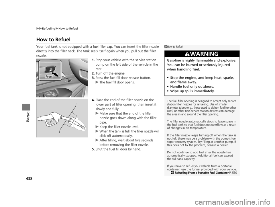 Acura RLX 2017  Owners Manual 438
uuRefueling uHow to Refuel
Driving
How to Refuel
Your fuel tank is not equipped with a fuel  filler cap. You can insert the filler nozzle 
directly into the filler neck. The tank seal s itself aga