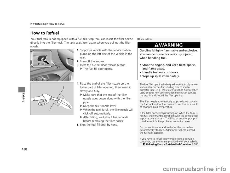 Acura RLX 2017 Owners Manual 438
uuRefueling uHow to Refuel
Driving
How to Refuel
Your fuel tank is not equipped with a fuel filler cap. You can insert the filler nozzle
directly into the filler neck. The tank seal s itself aga Acura RLX 2017 Owners Manual 438
uuRefueling uHow to Refuel
Driving
How to Refuel
Your fuel tank is not equipped with a fuel filler cap. You can insert the filler nozzle
directly into the filler neck. The tank seal s itself aga