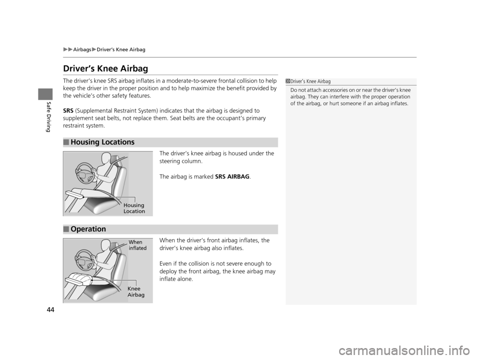 Acura RLX 2017 Owners Guide 44
uuAirbags uDriver’s Knee Airbag
Safe Driving
Driver’s Knee Airbag
The driver’s knee SRS airbag inflates in a  moderate-to-severe frontal collision to help 
keep the driver in the proper posit