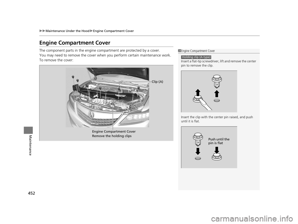 Acura RLX 2017  Owners Manual 452
uuMaintenance Under the Hood uEngine Compartment Cover
Maintenance
Engine Compartment Cover
The component parts in the engine co mpartment are protected by a cover.
You may need to remove the cove