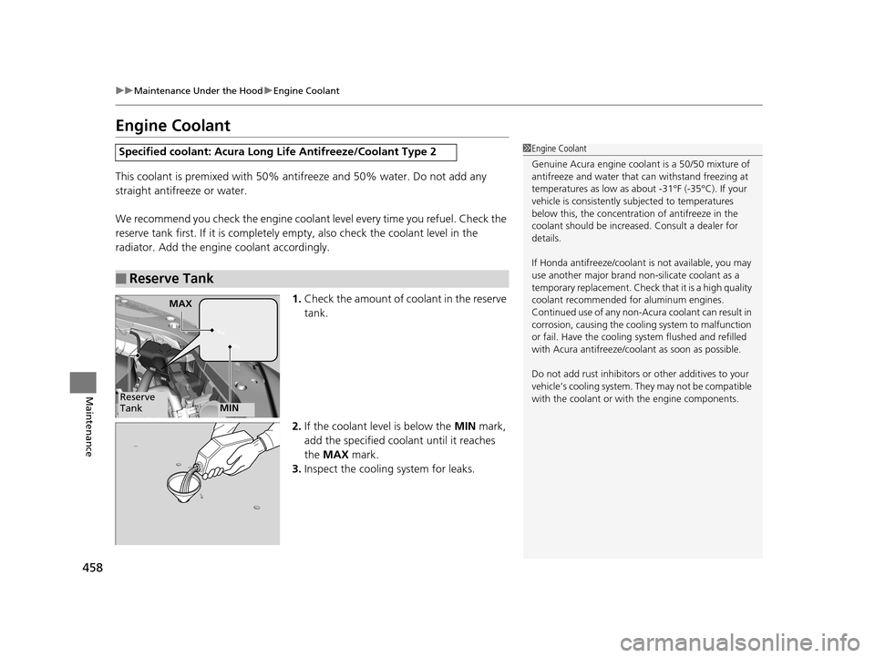 Acura RLX 2017  Owners Manual 458
uuMaintenance Under the Hood uEngine Coolant
Maintenance
Engine Coolant
This coolant is premixed with 50% antifreeze and 50% water. Do not add any 
straight antifreeze or water.
We recommend you c