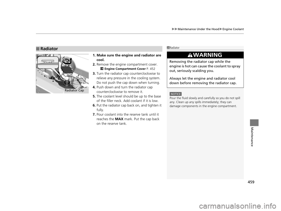 Acura RLX 2017 Owners Manual 459
uuMaintenance Under the Hood uEngine Coolant
Maintenance
1. Make sure the engine and radiator are
cool.
2. Remove the engine compartment cover.
2 Engine Compartment Cover P. 452
3.Turn the radia Acura RLX 2017 Owners Manual 459
uuMaintenance Under the Hood uEngine Coolant
Maintenance
1. Make sure the engine and radiator are
cool.
2. Remove the engine compartment cover.
2 Engine Compartment Cover P. 452
3.Turn the radia