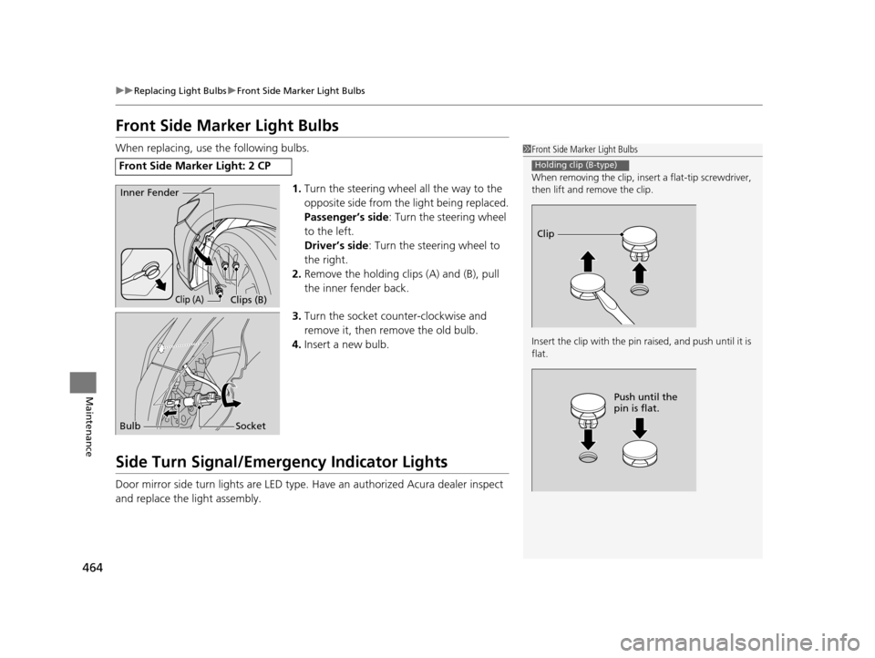 Acura RLX 2017  Owners Manual 464
uuReplacing Light Bulbs uFront Side Marker Light Bulbs
Maintenance
Front Side Marker Light Bulbs
When replacing, use the following bulbs.
1.Turn the steering wheel all the way to the 
opposite sid