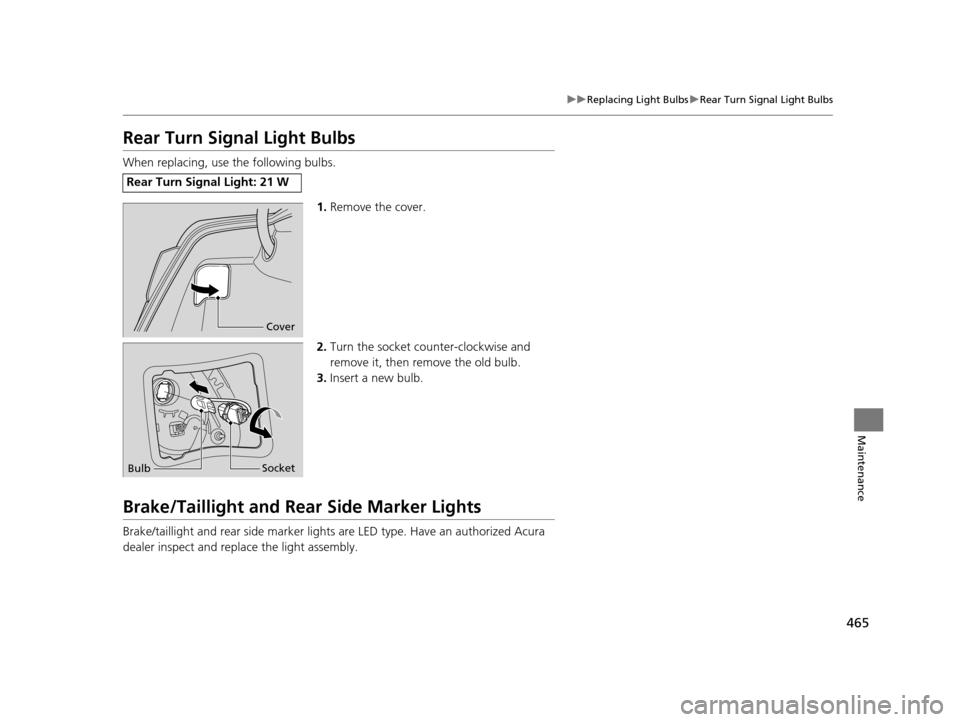 Acura RLX 2017  Owners Manual 465
uuReplacing Light Bulbs uRear Turn Signal Light Bulbs
Maintenance
Rear Turn Signal Light Bulbs
When replacing, use the following bulbs.
1.Remove the cover.
2. Turn the socket counter-clockwise and