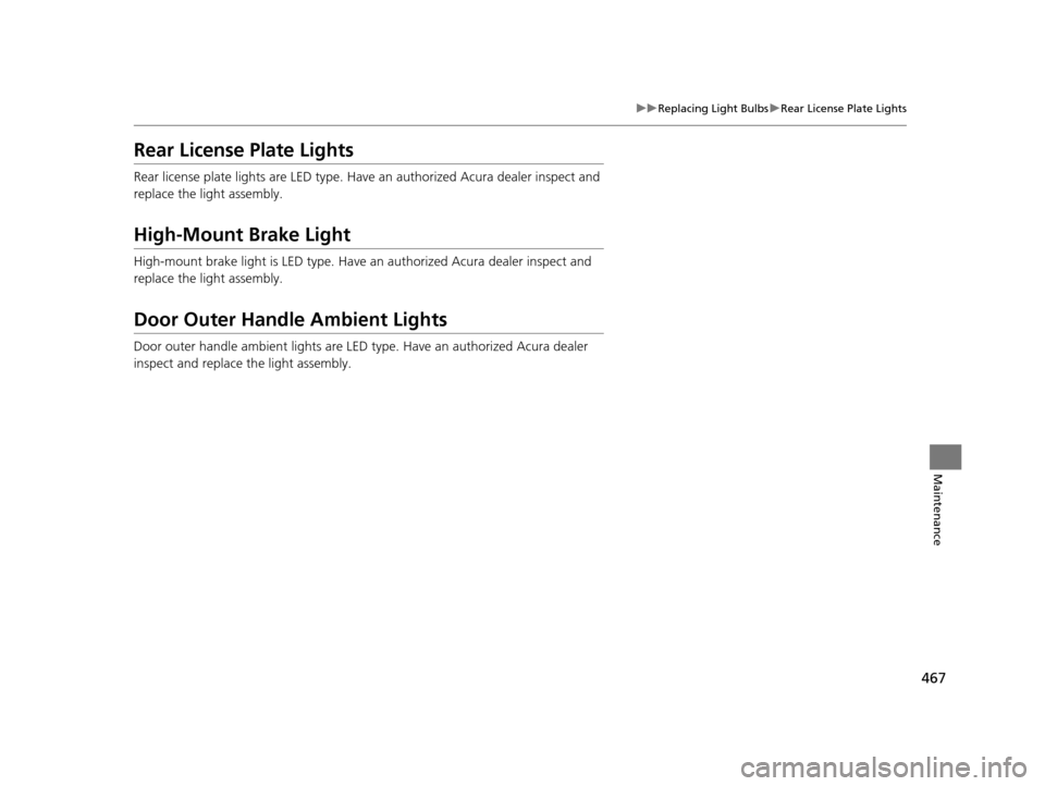 Acura RLX 2017  Owners Manual 467
uuReplacing Light Bulbs uRear License Plate Lights
Maintenance
Rear License Plate Lights
Rear license plate lights are LED type. Have an authorized Acura dealer inspect and 
replace the light asse