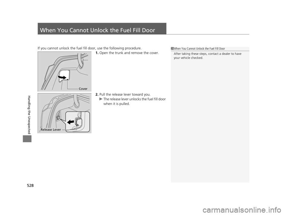 Acura RLX 2017  Owners Manual 528
Handling the Unexpected
When You Cannot Unlock the Fuel Fill Door
If you cannot unlock the fuel fill door, use the following procedure.1.Open the trunk and remove the cover.
2. Pull the release le