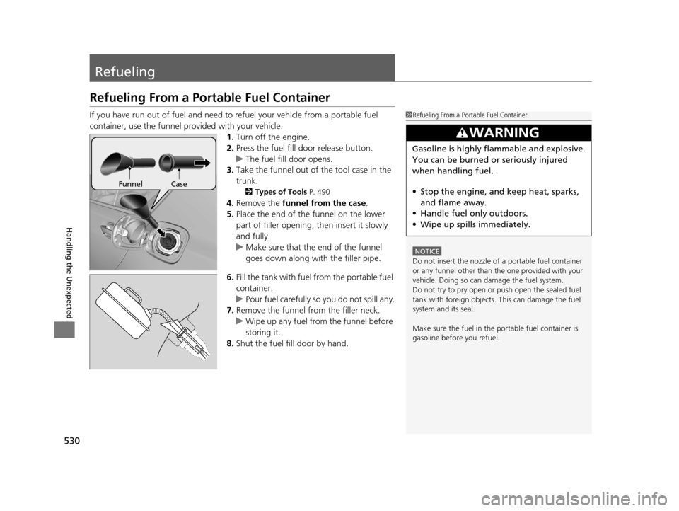 Acura RLX 2017  Owners Manual 530
Handling the Unexpected
Refueling
Refueling From a Portable Fuel Container
If you have run out of fuel and need to refuel your vehicle from a portable fuel 
container, use the funnel pr ovided wit