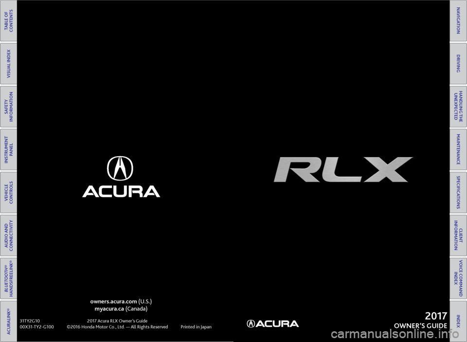 Acura RLX 2017  Quick Guide TABLE OF 
CONTENTS
INDEX
VISUAL INDEX
VOICE COMMAND  INDEX
SAFETY 
INFORMATION
CLIENT 
INFORMATION
INSTRUMENT  PANEL
SPECIFICATIONS
VEHICLE 
CONTROLS 
MAINTENANCE
AUDIO AND 
CONNECTIVITY
HANDLING THE 