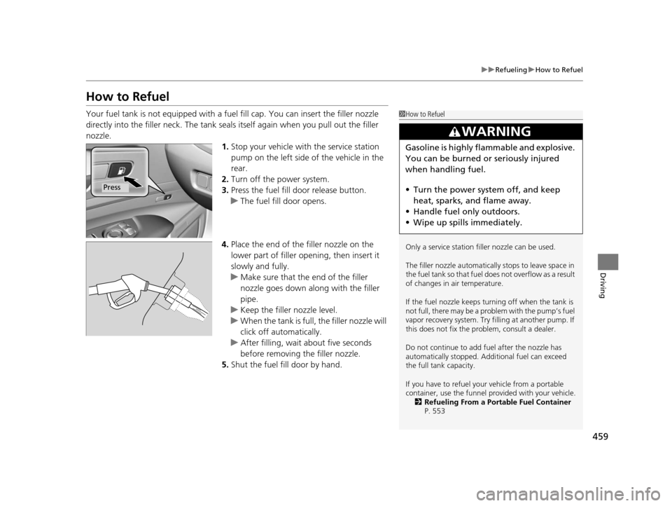 Acura RLX 2016 Repair Manual 459
uuRefueling uHow to Refuel
Driving
How to Refuel
Your fuel tank is not equipped with a fu el fill cap. You can insert the filler nozzle 
directly into the filler neck. The tank seals itself again 