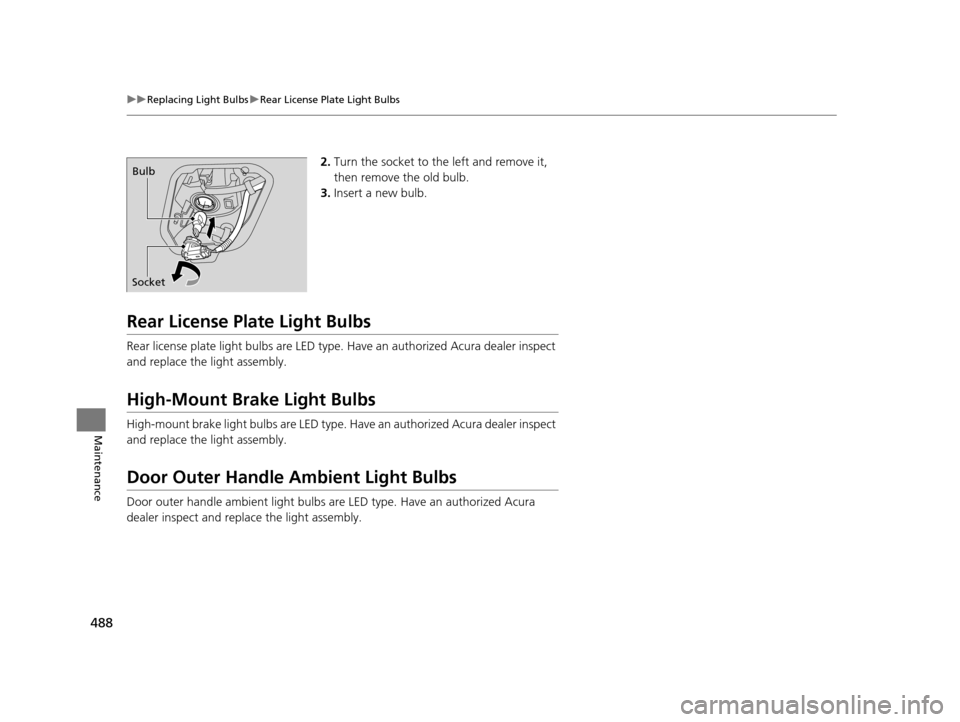 Acura RLX 2016  Owners Manual 488
uuReplacing Light Bulbs uRear License Plate Light Bulbs
Maintenance
2. Turn the socket to the left and remove it, 
then remove the old bulb.
3. Insert a new bulb.
Rear License Plate Light Bulbs
Re