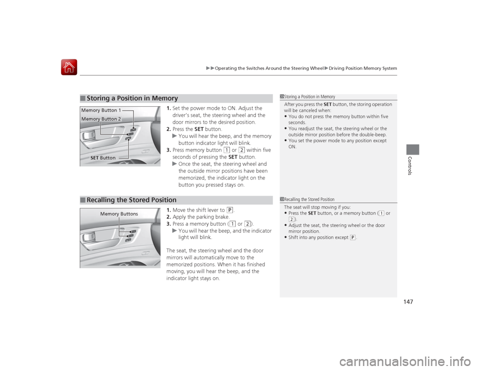 Acura RLX 2015  Owners Manual 147
uuOperating the Switches Around the Steering Wheel uDriving Position Memory System
Controls
1. Set the power mode to ON. Adjust the 
driver’s seat, the steering wheel and the 
door mirrors to th