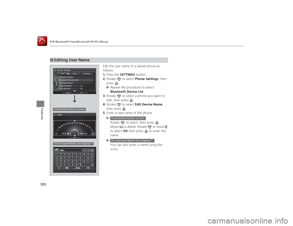 Acura RLX 2015 Owners Manual 300
uuBluetooth ® HandsFreeLink ®u HFL Menus
Features
Edit the user name of a paired phone as
follows:
1. Press the SETTINGS button.
2. Rotate to select Phone Settings, then
press .
u Repeat t Acura RLX 2015 Owners Manual 300
uuBluetooth ® HandsFreeLink ®u HFL Menus
Features
Edit the user name of a paired phone as
follows:
1. Press the SETTINGS button.
2. Rotate to select Phone Settings, then
press .
u Repeat t