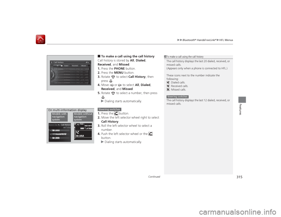 Acura RLX 2015 Owners Manual Continued
315
uuBluetooth ® HandsFreeLink ®u HFL Menus
Features
■To make a call using the call history
Call history is stored by All, Dialed ,
Received , and Missed .
1. Press the PHONE button. Acura RLX 2015 Owners Manual Continued
315
uuBluetooth ® HandsFreeLink ®u HFL Menus
Features
■To make a call using the call history
Call history is stored by All, Dialed ,
Received , and Missed .
1. Press the PHONE button.