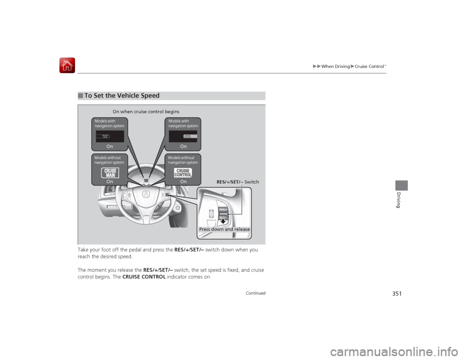 Acura RLX 2015 Workshop Manual 351
uuWhen Driving uCruise Control
*
Continued
Driving
Take your foot off the pedal and press the RES/+/SET/– switch down when you
reach the desired speed.
The moment you release the RES/+/SET/ Acura RLX 2015 Workshop Manual 351
uuWhen Driving uCruise Control
*
Continued
Driving
Take your foot off the pedal and press the RES/+/SET/– switch down when you
reach the desired speed.
The moment you release the RES/+/SET/