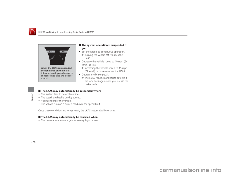 Acura RLX 2015 Workshop Manual 374
uuWhen Driving uLane Keeping Assist System (LKAS)
*
Driving
■The system operation is suspended if 
you:
• Set the wipers to continuous operation.
u Turning the wipers off resumes the 
LKAS.
