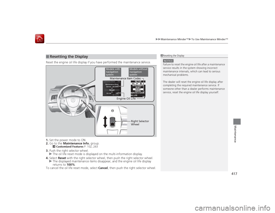 Acura RLX 2015  Owners Manual 417
uuMaintenance Minder
TMuTo Use Maintenance Minder
TM
Maintenance
Reset the engine oil life display if you have performed the maintenance service.
1. Set the power mode to ON.
2. Go to the  Mainten