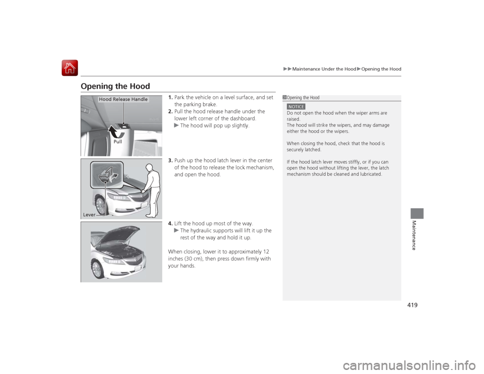 Acura RLX 2015  Owners Manual 419
uuMaintenance Under the Hood uOpening the Hood
Maintenance
Opening the Hood
1. Park the vehicle on a level surface, and set 
the parking brake.
2. Pull the hood release handle under the 
lower lef