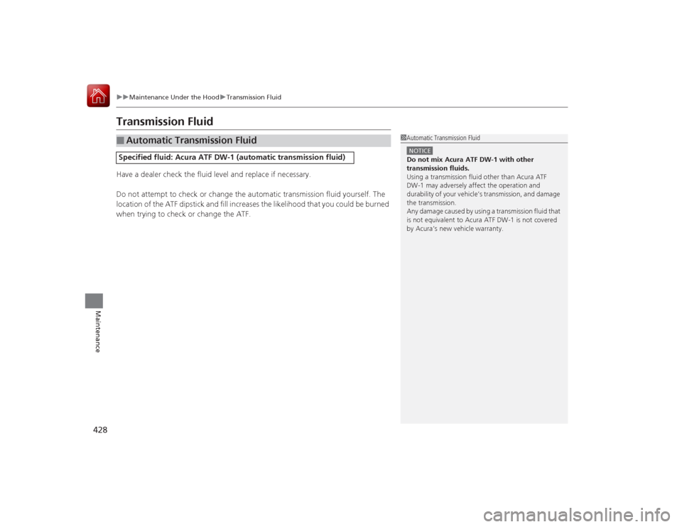 Acura RLX 2015 Owners Manual 428
uuMaintenance Under the Hood uTransmission Fluid
Maintenance
Transmission FluidHave a dealer check the fluid level and replace if necessary.
Do not attempt to check or change the automatic transmi Acura RLX 2015 Owners Manual 428
uuMaintenance Under the Hood uTransmission Fluid
Maintenance
Transmission FluidHave a dealer check the fluid level and replace if necessary.
Do not attempt to check or change the automatic transmi