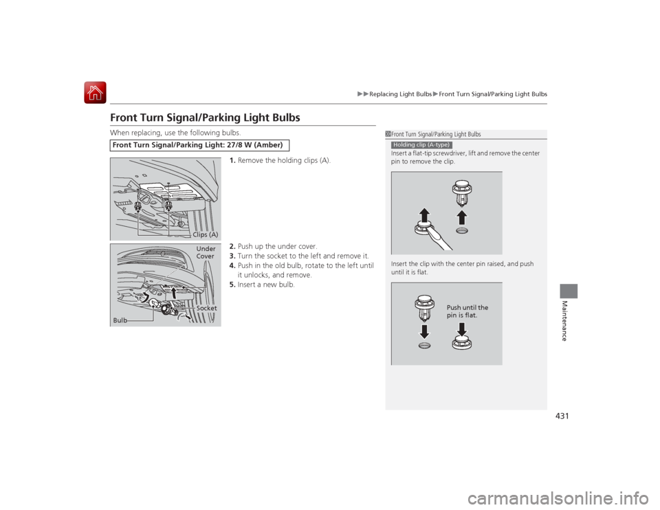 Acura RLX 2015 User Guide 431
uuReplacing Light Bulbs uFront Turn Signal/Parking Light Bulbs
Maintenance
Front Turn Signal/Parking Light BulbsWhen replacing, use the following bulbs.
1.Remove the holding clips (A).
2. Push up Acura RLX 2015 User Guide 431
uuReplacing Light Bulbs uFront Turn Signal/Parking Light Bulbs
Maintenance
Front Turn Signal/Parking Light BulbsWhen replacing, use the following bulbs.
1.Remove the holding clips (A).
2. Push up