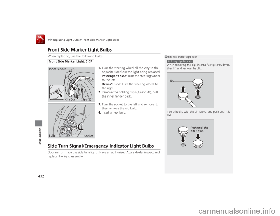 Acura RLX 2015 User Guide 432
uuReplacing Light Bulbs uFront Side Marker Light Bulbs
Maintenance
Front Side Marker Light BulbsWhen replacing, use the following bulbs.
1.Turn the steering wheel all the way to the
opposite side Acura RLX 2015 User Guide 432
uuReplacing Light Bulbs uFront Side Marker Light Bulbs
Maintenance
Front Side Marker Light BulbsWhen replacing, use the following bulbs.
1.Turn the steering wheel all the way to the
opposite side