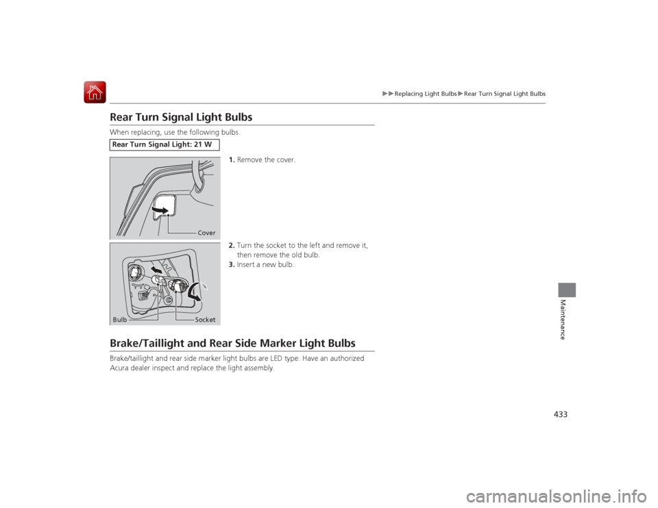 Acura RLX 2015 User Guide 433
uuReplacing Light Bulbs uRear Turn Signal Light Bulbs
Maintenance
Rear Turn Signal Light BulbsWhen replacing, use the following bulbs.
1.Remove the cover.
2. Turn the socket to the left and remove Acura RLX 2015 User Guide 433
uuReplacing Light Bulbs uRear Turn Signal Light Bulbs
Maintenance
Rear Turn Signal Light BulbsWhen replacing, use the following bulbs.
1.Remove the cover.
2. Turn the socket to the left and remove