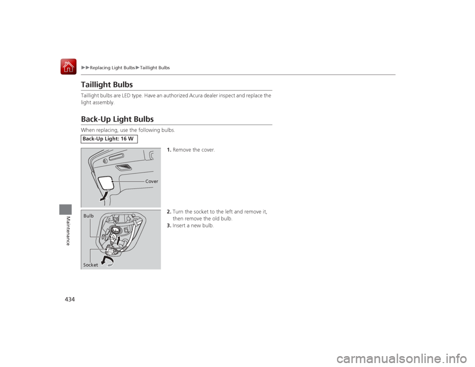 Acura RLX 2015 Owners Manual 434
uuReplacing Light Bulbs uTaillight Bulbs
Maintenance
Taillight BulbsTaillight bulbs are LED type. Have an authorized Acura dealer inspect and replace the
light assembly.Back-Up Light BulbsWhen re Acura RLX 2015 Owners Manual 434
uuReplacing Light Bulbs uTaillight Bulbs
Maintenance
Taillight BulbsTaillight bulbs are LED type. Have an authorized Acura dealer inspect and replace the
light assembly.Back-Up Light BulbsWhen re