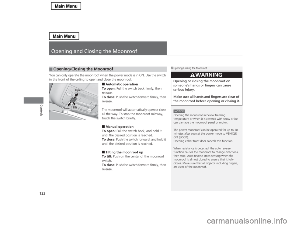 Acura RLX 2014  Owners Manual 132Controls
Opening and Closing the MoonroofYou can only operate the moonroof when the power mode is in ON. Use the switch 
in the front of the ceiling to open and close the moonroof.
■Automatic ope