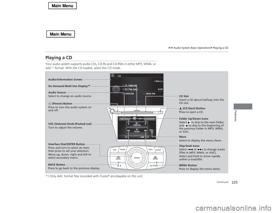 Acura RLX 2014 Owners Guide 225
uuAudio System Basic OperationuPlaying a CD
Continued
Features
Playing a CDYour audio system supports audio CDs, CD-Rs and CD-RWs in either MP3, WMA, or 
AAC
*1 format. With the CD loaded, select 