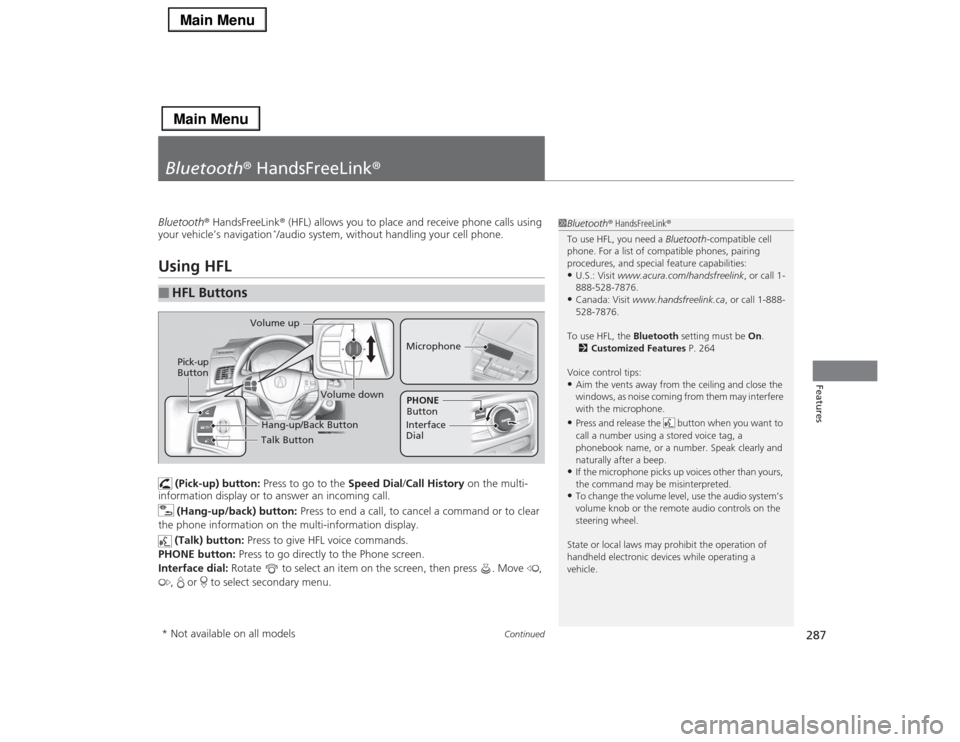 Acura RLX 2014 Owners Manual 287
Continued
Features
Bluetooth® HandsFreeLink®Bluetooth® HandsFreeLink® (HFL) allows you to place and receive phone calls using
your vehicle’s navigation
*/audio system, without handling your Acura RLX 2014 Owners Manual 287
Continued
Features
Bluetooth® HandsFreeLink®Bluetooth® HandsFreeLink® (HFL) allows you to place and receive phone calls using
your vehicle’s navigation
*/audio system, without handling your