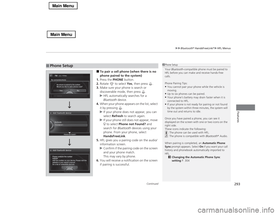 Acura RLX 2014 Owners Manual Continued
293
uuBluetooth® HandsFreeLink®uHFL Menus
Features
■To pair a cell phone (when there is no
phone paired to the system)
1.Press the PHONE button.
2.Rotate to select Yes, then press .
Acura RLX 2014 Owners Manual Continued
293
uuBluetooth® HandsFreeLink®uHFL Menus
Features
■To pair a cell phone (when there is no
phone paired to the system)
1.Press the PHONE button.
2.Rotate to select Yes, then press .