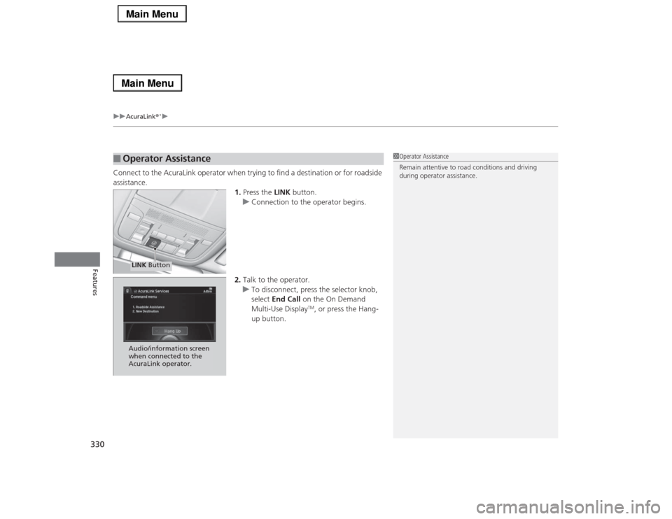 Acura RLX 2014 Owners Manual uuAcuraLink®
*u
330Features
Connect to the AcuraLink operator when trying to find a destination or for roadside
assistance.
1.Press the LINK button.
uConnection to the operator begins.
2.Talk to the Acura RLX 2014 Owners Manual uuAcuraLink®
*u
330Features
Connect to the AcuraLink operator when trying to find a destination or for roadside
assistance.
1.Press the LINK button.
uConnection to the operator begins.
2.Talk to the