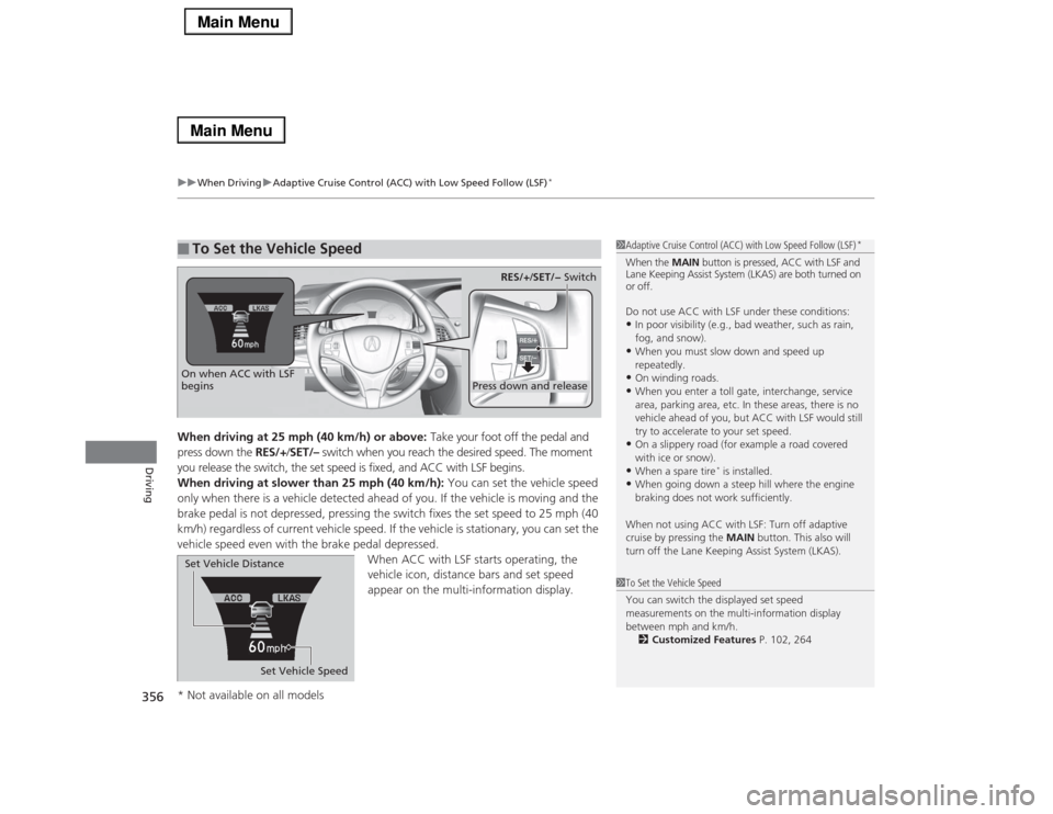 Acura RLX 2014 Owners Manual uuWhen DrivinguAdaptive Cruise Control (ACC) with Low Speed Follow (LSF)
*
356Driving
When driving at 25 mph (40 km/h) or above: Take your foot off the pedal and
press down the RES/+/SET/– switch w Acura RLX 2014 Owners Manual uuWhen DrivinguAdaptive Cruise Control (ACC) with Low Speed Follow (LSF)
*
356Driving
When driving at 25 mph (40 km/h) or above: Take your foot off the pedal and
press down the RES/+/SET/– switch w