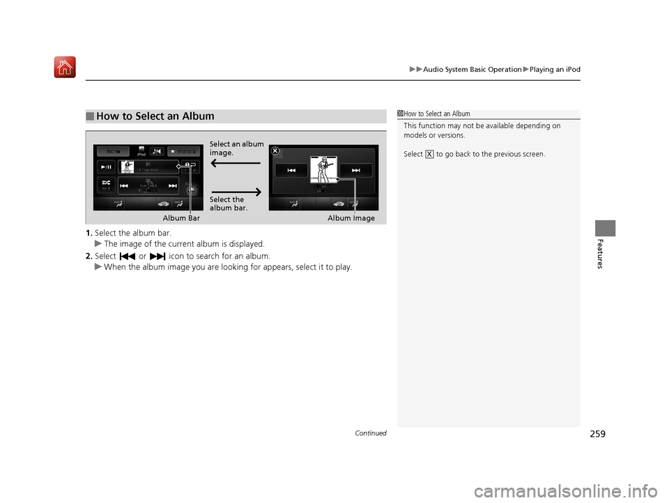 Acura RLX HYBRID 2020 Owners Manual Continued259
uuAudio System Basic Operation uPlaying an iPod
Features1. Select the album bar.
u The image of the current album is displayed.
2. Select or icon to search for an album.
u When the a Acura RLX HYBRID 2020 Owners Manual Continued259
uuAudio System Basic Operation uPlaying an iPod
Features1. Select the album bar.
u The image of the current album is displayed.
2. Select or icon to search for an album.
u When the a