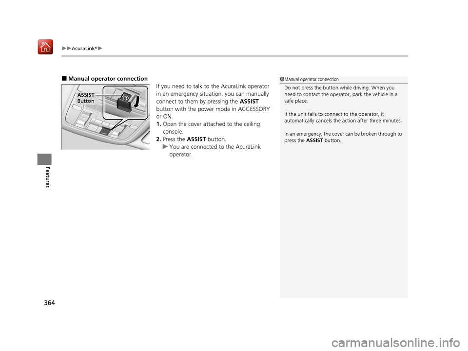 Acura RLX HYBRID 2020  Owners Manual uuAcuraLink ®u
364
Features
■Manual operator connection
If you need to talk to the AcuraLink operator 
in an emergency situation, you can manually 
connect to them by pressing the ASSIST 
button wi