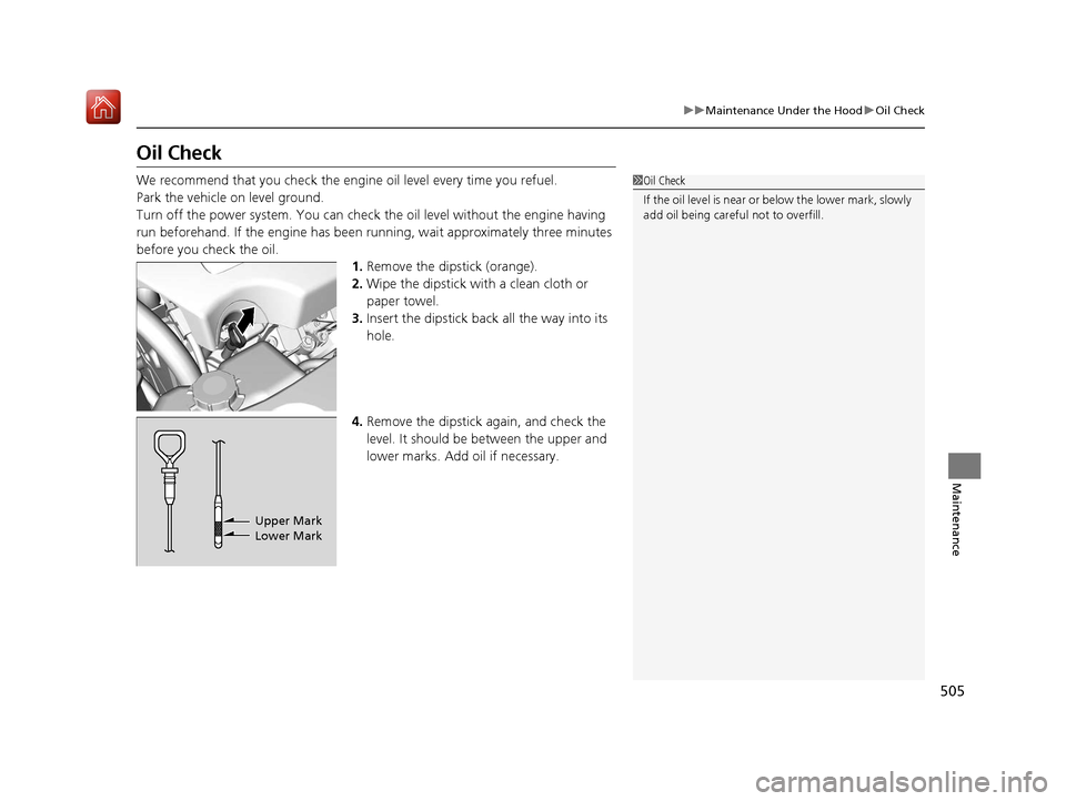 Acura RLX HYBRID 2020  Owners Manual 505
uuMaintenance Under the Hood uOil Check
Maintenance
Oil Check
We recommend that you check the engine  oil level every time you refuel.
Park the vehicle on level ground.
Turn off the power system. 