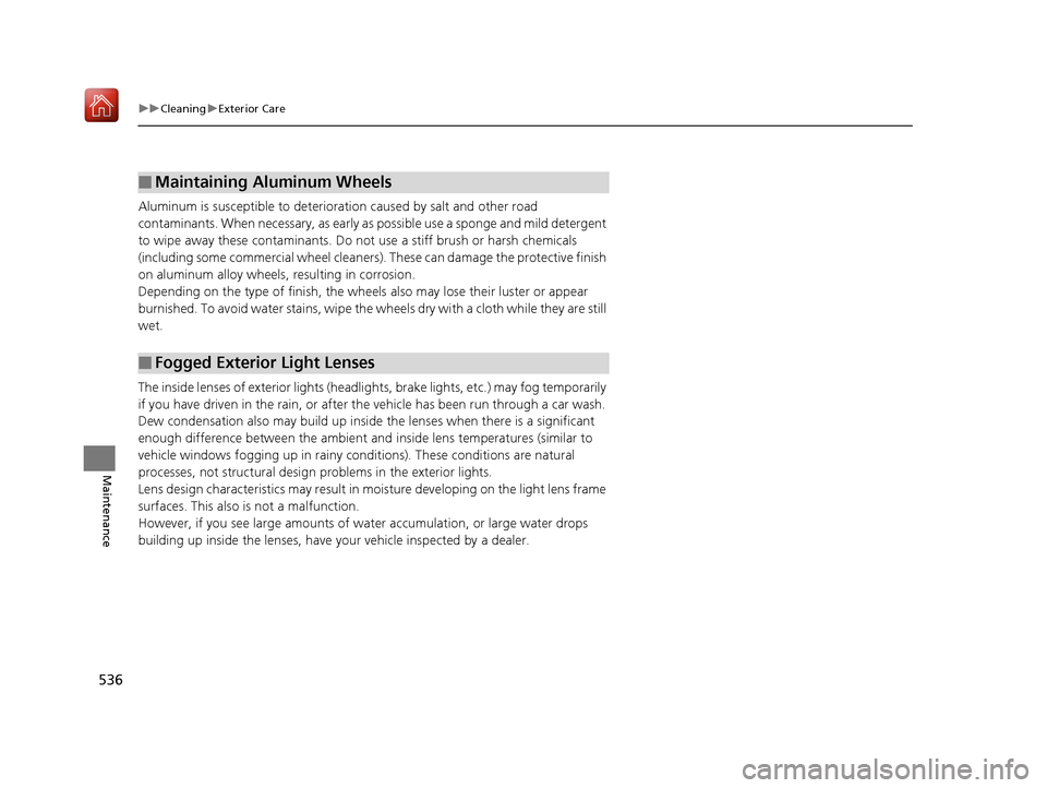 Acura RLX HYBRID 2020 Owners Guide 536
uuCleaning uExterior Care
Maintenance
Aluminum is susceptible to deterioration caused by salt and other road 
contaminants. When necessary, as early as possible use a sponge and mild detergent 
to