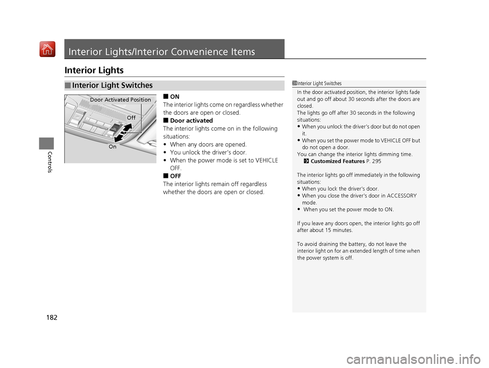Acura RLX HYBRID 2019  Owners Manual 182
Controls
Interior Lights/Interior Convenience Items
Interior Lights
■ON
The interior lights come  on regardless whether 
the doors are open or closed.
■Door activated
The interior lights come 